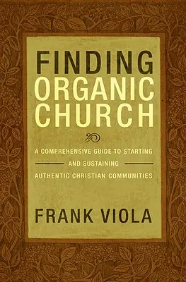 Znalezienie kościoła organicznego: Kompleksowy przewodnik po zakładaniu i utrzymywaniu autentycznych wspólnot chrześcijańskich - Finding Organic Church: A Comprehensive Guide to Starting and Sustaining Authentic Christian Communities