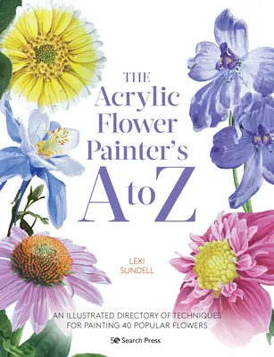 The Acrylic Flower Painters A to Z: Ilustrowany katalog technik malowania 40 popularnych kwiatów - The Acrylic Flower Painters A to Z: An Illustrated Directory of Techniques for Painting 40 Popular Flowers