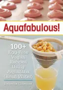 Aquafabulous: ponad 100 wegańskich przepisów bez jajek z wykorzystaniem aquafaby - Aquafabulous!: 100+ Egg-Free Vegan Recipes Using Aquafaba