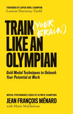 Trenuj (swój mózg) jak olimpijczyk: Techniki złotego medalu, aby uwolnić swój potencjał w pracy - Train (Your Brain) Like an Olympian: Gold Medal Techniques to Unleash Your Potential at Work