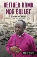 Ani bomba, ani pocisk: Benjamin Kwashi: arcybiskup na linii frontu - Neither Bomb Nor Bullet: Benjamin Kwashi: Archbishop on the Front Line