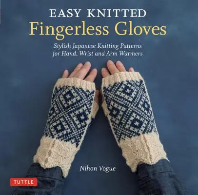 Łatwe dzianinowe rękawiczki bez palców: Stylowe japońskie wzory na ocieplacze dłoni, nadgarstków i ramion - Easy Knitted Fingerless Gloves: Stylish Japanese Knitting Patterns for Hand, Wrist and Arm Warmers