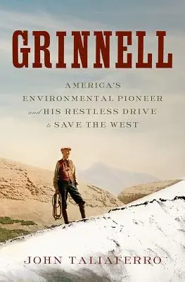 Grinnell: Amerykański pionier ochrony środowiska i jego niespokojne dążenie do ocalenia Zachodu - Grinnell: America's Environmental Pioneer and His Restless Drive to Save the West