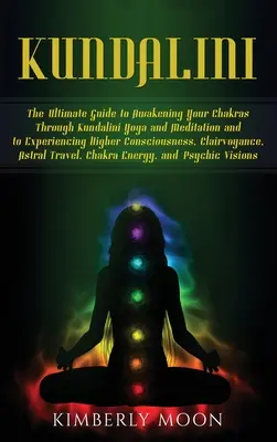 Kundalini: Ostateczny przewodnik po przebudzeniu czakr poprzez jogę i medytację Kundalini oraz doświadczaniu wyższej świadomości - Kundalini: The Ultimate Guide to Awakening Your Chakras Through Kundalini Yoga and Meditation and to Experiencing Higher Consciou