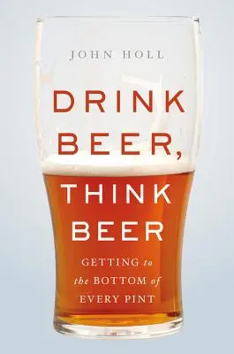 Pij piwo, myśl o piwie: jak dotrzeć do sedna każdego kufla - Drink Beer, Think Beer: Getting to the Bottom of Every Pint