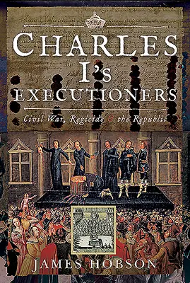 Egzekutorzy Karola I: Wojna domowa, królobójstwo i republika - Charles I's Executioners: Civil War, Regicide and the Republic