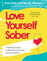 Pokochaj siebie na trzeźwo: Przewodnik po życiu bez alkoholu dla zapracowanych matek - Love Yourself Sober: A Self Care Guide to Alcohol-Free Living for Busy Mothers