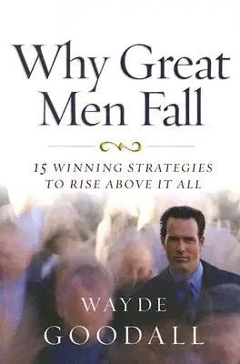 Dlaczego wielcy ludzie upadają: 15 zwycięskich strategii, by wznieść się ponad wszystko - Why Great Men Fall: 15 Winning Strategies to Rise Above It All