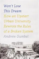 Won't Lose This Dream: How an Upstart Urban University Rewrote the Rules of a Broken System