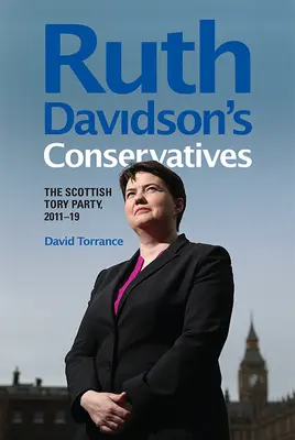 Konserwatyści Ruth Davidson: Szkocka Partia Torysów, 2011-19 - Ruth Davidson's Conservatives: The Scottish Tory Party, 2011-19