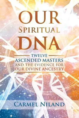 Nasze duchowe DNA: Dwunastu wniebowstąpionych mistrzów i dowody na nasze boskie pochodzenie - Our Spiritual DNA: Twelve Ascended Masters and the Evidence for Our Divine Ancestry