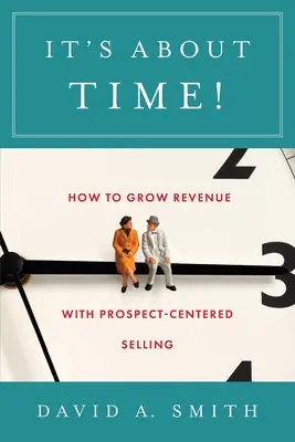 Najwyższy czas!: Jak zwiększyć przychody dzięki sprzedaży skoncentrowanej na potencjalnych klientach - It's About Time!: How to Grow Revenue with Prospect-Centered Selling