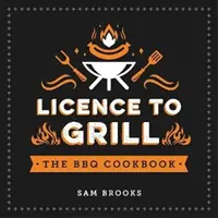 Licencja na grillowanie - pikantne i słodkie przepisy na najlepsze potrawy z grilla - Licence to Grill - Savoury and Sweet Recipes for the Ultimate BBQ Spread