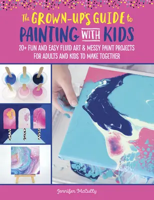 The Grown-Up's Guide to Painting with Kids: 20+ Fun Fluid Art and Messy Paint Projects dla dorosłych i dzieci do wspólnego wykonania - The Grown-Up's Guide to Painting with Kids: 20+ Fun Fluid Art and Messy Paint Projects for Adults and Kids to Make Together