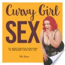 Curvy Girl Sex: 101 pozytywnych dla ciała pozycji, które wzmocnią twoje życie seksualne - Curvy Girl Sex: 101 Body-Positive Positions to Empower Your Sex Life