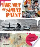 Sztuka malowania natryskowego: Inspiracje i techniki od mistrzów aerozolu - The Art of Spray Paint: Inspirations and Techniques from Masters of Aerosol