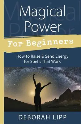 Magiczna moc dla początkujących: Jak podnosić i wysyłać energię do zaklęć, które działają - Magical Power for Beginners: How to Raise & Send Energy for Spells That Work