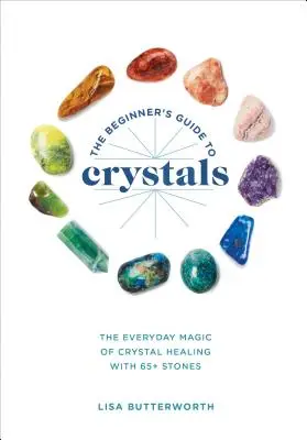 Przewodnik po kryształach dla początkujących: Codzienna magia uzdrawiania kryształami z ponad 65 kamieniami - The Beginner's Guide to Crystals: The Everyday Magic of Crystal Healing, with 65+ Stones