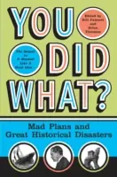 You Did What? Szalone plany i wielkie historyczne katastrofy - You Did What?: Mad Plans and Great Historical Disasters