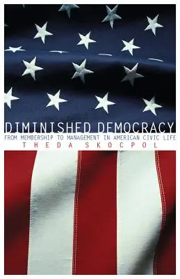 Zmniejszona demokracja: Od członkostwa do zarządzania w amerykańskim życiu obywatelskim - Diminished Democracy: From Membership to Management in American Civic Life