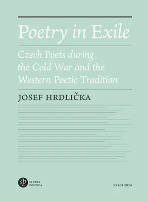 Poezja na wygnaniu: Czescy poeci w czasach zimnej wojny i zachodnia tradycja poetycka - Poetry in Exile: Czech Poets During the Cold War and the Western Poetic Tradition