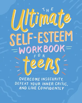 The Ultimate Self-Esteem Workbook for Teens: Pokonaj niepewność, pokonaj wewnętrznego krytyka i żyj pewnie - The Ultimate Self-Esteem Workbook for Teens: Overcome Insecurity, Defeat Your Inner Critic, and Live Confidently