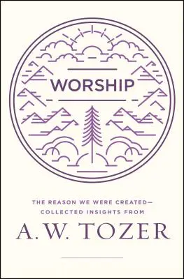 Uwielbienie: Powód, dla którego zostaliśmy stworzeni - zebrane spostrzeżenia A.W. Tozera - Worship: The Reason We Were Created-Collected Insights from A. W. Tozer