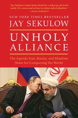 Nieświęty Sojusz: Wspólny plan Iranu, Rosji i dżihadystów dotyczący podboju świata - Unholy Alliance: The Agenda Iran, Russia, and Jihadists Share for Conquering the World