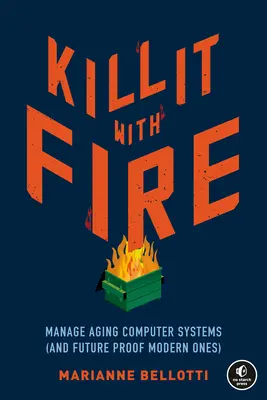 Zabić ogniem: Zarządzanie starzejącymi się systemami komputerowymi (i zabezpieczanie nowoczesnych na przyszłość) - Kill It with Fire: Manage Aging Computer Systems (and Future Proof Modern Ones)