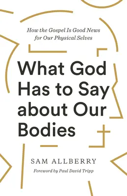 Co Bóg ma do powiedzenia o naszych ciałach: Jak Ewangelia jest dobrą nowiną dla naszego ciała? - What God Has to Say about Our Bodies: How the Gospel Is Good News for Our Physical Selves