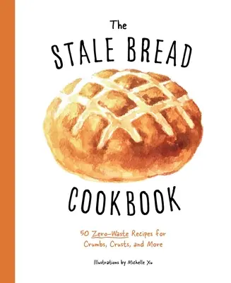 The Stale Bread Cookbook: 50 przepisów bez odpadów na okruchy, skórki i nie tylko - The Stale Bread Cookbook: 50 Zero Waste Recipes for Crumbs, Crusts, and More