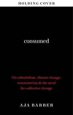 Consumed - Potrzeba zbiorowej zmiany; kolonializm, zmiana klimatu i konsumpcjonizm - Consumed - The need for collective change; colonialism, climate change & consumerism