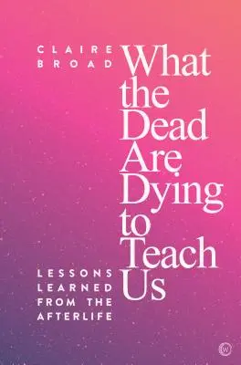 Czego uczą nas zmarli: Lekcje wyciągnięte z zaświatów - What the Dead Are Dying to Teach Us: Lessons Learned from the Afterlife