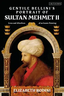 Portret sułtana Mehmeda II autorstwa Gentile Belliniego: życie i życie po życiu ikonicznego obrazu - Gentile Bellini's Portrait of Sultan Mehmed II: Lives and Afterlives of an Iconic Image