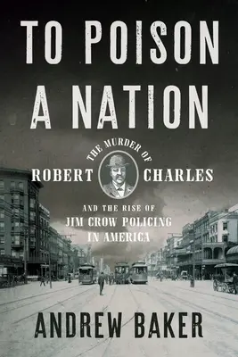 Zatruć naród: Morderstwo Roberta Charlesa i powstanie policji Jima Crowa w Ameryce - To Poison a Nation: The Murder of Robert Charles and the Rise of Jim Crow Policing in America