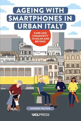 Starzenie się ze smartfonami w miejskich Włoszech: Opieka i społeczność w Mediolanie i nie tylko - Ageing with Smartphones in Urban Italy: Care and Community in Milan and Beyond