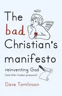 Manifest złego chrześcijanina: Wynaleźć Boga na nowo (i inne skromne propozycje) - The Bad Christian's Manifesto: Reinventing God (and Other Modest Proposals)