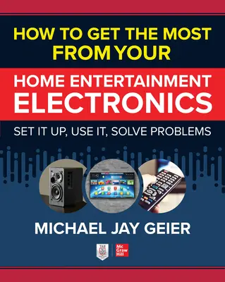 Jak najlepiej wykorzystać domową elektronikę rozrywkową: Konfiguruj, używaj, rozwiązuj problemy - How to Get the Most from Your Home Entertainment Electronics: Set It Up, Use It, Solve Problems