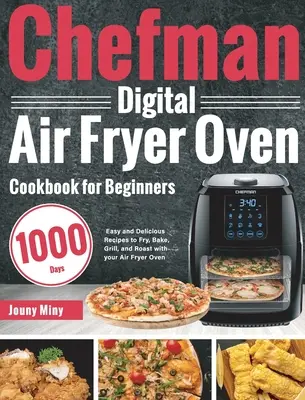 Chefman Digital Air Fryer Oven Książka kucharska dla początkujących: 1000 dni łatwych i pysznych przepisów na smażenie, pieczenie, grillowanie i pieczenie za pomocą frytkownicy powietrznej - Chefman Digital Air Fryer Oven Cookbook for Beginners: 1000-Day Easy and Delicious Recipes to Fry, Bake, Grill, and Roast with your Air Fryer Oven