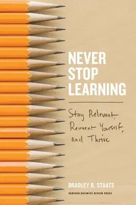 Nigdy nie przestawaj się uczyć: Bądź na bieżąco, odkrywaj siebie na nowo i rozwijaj się - Never Stop Learning: Stay Relevant, Reinvent Yourself, and Thrive