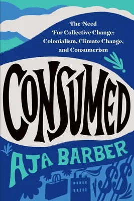 Consumed: Potrzeba zbiorowej zmiany: Kolonializm, zmiany klimatu i konsumpcjonizm - Consumed: The Need for Collective Change: Colonialism, Climate Change, and Consumerism