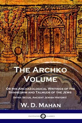 Tom Archko: Or the Archaeological Writings of the Sanhedrim and Talmuds of the Jews (Intra Secus, Starożytna historia Żydów) - The Archko Volume: Or the Archaeological Writings of the Sanhedrim and Talmuds of the Jews (Intra Secus, Ancient Jewish History)