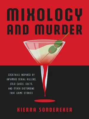 Miksologia i morderstwo: Koktajle inspirowane niesławnymi seryjnymi mordercami, zimnymi sprawami, kultami i innymi niepokojącymi prawdziwymi historiami kryminalnymi - Mixology and Murder: Cocktails Inspired by Infamous Serial Killers, Cold Cases, Cults, and Other Disturbing True Crime Stories