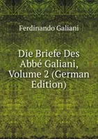 Die Briefe Des Abbe Galiani. Tom 2 - Die Briefe Des Abbe Galiani. Volume 2