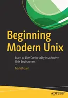 Beginning Modern Unix: Naucz się wygodnie żyć w nowoczesnym środowisku uniksowym - Beginning Modern Unix: Learn to Live Comfortably in a Modern Unix Environment