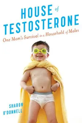 Dom testosteronu: Przetrwanie jednej mamy w męskim gospodarstwie domowym - House of Testosterone: One Mom's Survival in a Household of Males