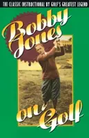 Bobby Jones o golfie: Klasyczny poradnik największej legendy golfa - Bobby Jones on Golf: The Classic Instructional by Golf's Greatest Legend