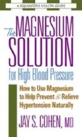 Magnezowe rozwiązanie na wysokie ciśnienie krwi: jak wykorzystać magnez, aby naturalnie zapobiegać nadciśnieniu i je łagodzić - The Magnesium Solution for High Blood Pressure: How to Use Magnesium to Help Prevent & Relieve Hypertension Naturally