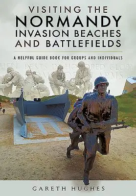 Zwiedzanie plaż i pól bitewnych inwazji w Normandii: Pomocny przewodnik dla grup i osób indywidualnych - Visiting the Normandy Invasion Beaches and Battlefields: A Helpful Guide Book for Groups and Individuals