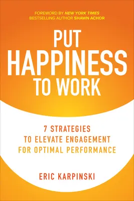 Put Happiness to Work: 7 strategii zwiększania zaangażowania w celu uzyskania optymalnej wydajności - Put Happiness to Work: 7 Strategies to Elevate Engagement for Optimal Performance